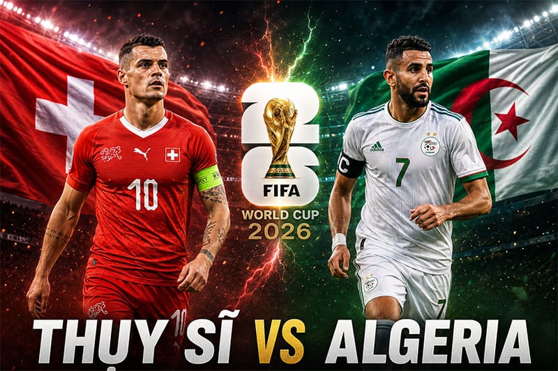 Thụy Sĩ vs Algerie là trận đấu đáng xem nhất hôm nay